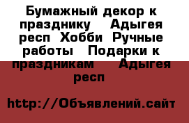 Бумажный декор к празднику  - Адыгея респ. Хобби. Ручные работы » Подарки к праздникам   . Адыгея респ.